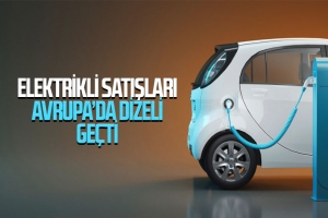 Elektrikli araç satışları, Avrupa’da ilk kez dizel araçları geçti
