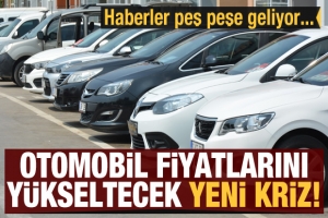 Otomobil fiyatlarını yükseltecek yeni kriz! Haberler peş peşe geliyor